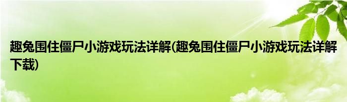 趣兔圍住僵尸小游戲玩法詳解(趣兔圍住僵尸小游戲玩法詳解下載)