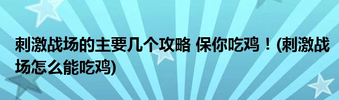 刺激戰(zhàn)場的主要幾個(gè)攻略 保你吃雞！(刺激戰(zhàn)場怎么能吃雞)