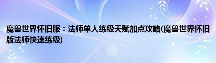 魔獸世界懷舊服：法師單人練級天賦加點(diǎn)攻略(魔獸世界懷舊版法師快速練級)