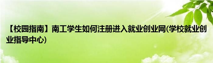 【校園指南】南工學(xué)生如何注冊進(jìn)入就業(yè)創(chuàng)業(yè)網(wǎng)(學(xué)校就業(yè)創(chuàng)業(yè)指導(dǎo)中心)