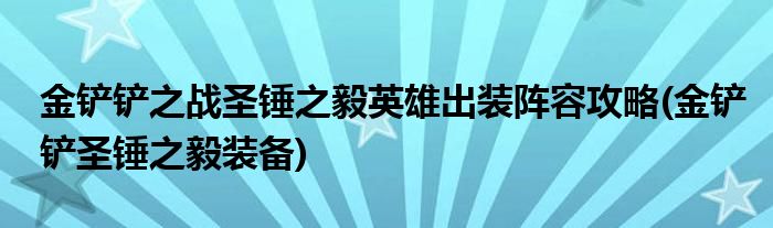 金鏟鏟之戰(zhàn)圣錘之毅英雄出裝陣容攻略(金鏟鏟圣錘之毅裝備)