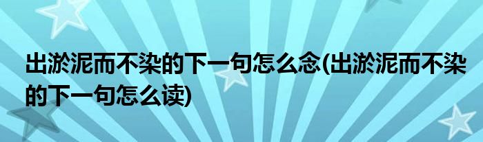 出淤泥而不染的下一句怎么念(出淤泥而不染的下一句怎么讀)