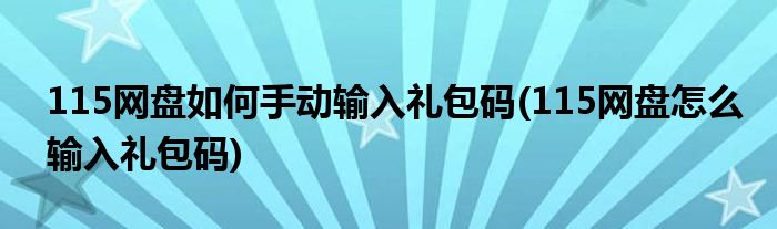 115網(wǎng)盤(pán)如何手動(dòng)輸入禮包碼(115網(wǎng)盤(pán)怎么輸入禮包碼)