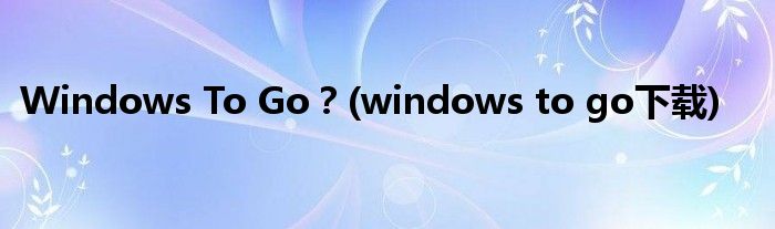 Windows To Go？(windows to go下載)