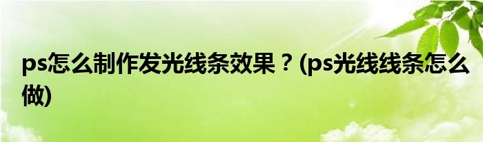 ps怎么制作發(fā)光線條效果？(ps光線線條怎么做)