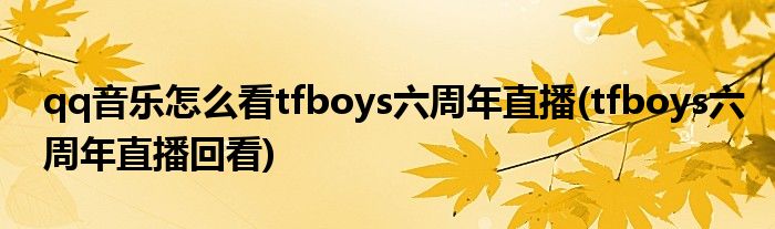 qq音樂怎么看tfboys六周年直播(tfboys六周年直播回看)