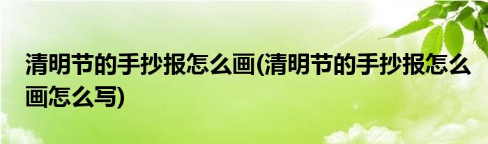 清明節(jié)的手抄報怎么畫(清明節(jié)的手抄報怎么畫怎么寫)