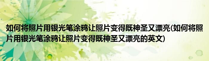 如何將照片用銀光筆涂鴉讓照片變得既神圣又漂亮(如何將照片用銀光筆涂鴉讓照片變得既神圣又漂亮的英文)