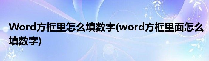 Word方框里怎么填數(shù)字(word方框里面怎么填數(shù)字)