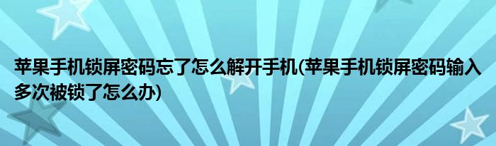 蘋果手機鎖屏密碼忘了怎么解開手機(蘋果手機鎖屏密碼輸入多次被鎖了怎么辦)