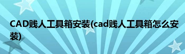 CAD賤人工具箱安裝(cad賤人工具箱怎么安裝)