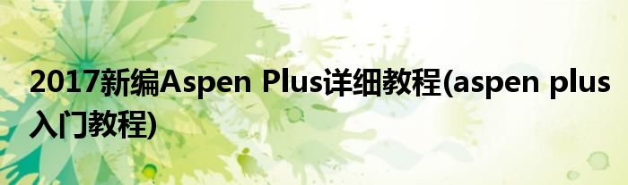 2017新編Aspen Plus詳細(xì)教程(aspen plus入門教程)