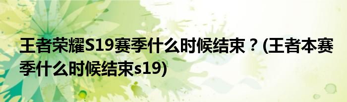 王者榮耀S19賽季什么時(shí)候結(jié)束？(王者本賽季什么時(shí)候結(jié)束s19)