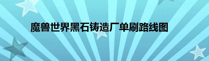 魔獸世界黑石鑄造廠單刷路線圖