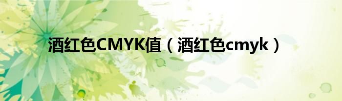 酒紅色CMYK值（酒紅色cmyk）