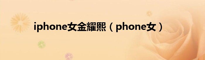 iphone女金耀熙（phone女）