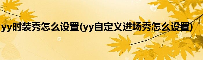 yy時裝秀怎么設(shè)置(yy自定義進(jìn)場秀怎么設(shè)置)