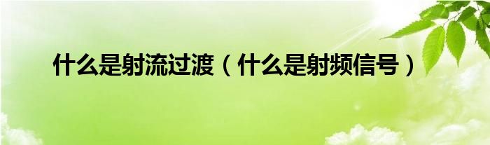 什么是射流過渡（什么是射頻信號）