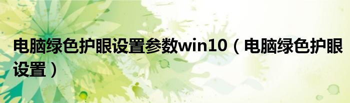 電腦綠色護(hù)眼設(shè)置參數(shù)win10（電腦綠色護(hù)眼設(shè)置）