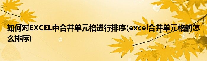 如何對EXCEL中合并單元格進(jìn)行排序(excel合并單元格的怎么排序)