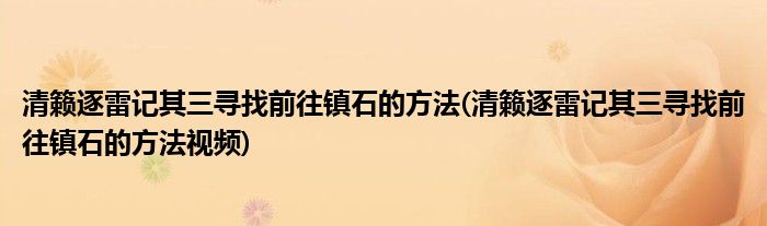 清籟逐雷記其三尋找前往鎮(zhèn)石的方法(清籟逐雷記其三尋找前往鎮(zhèn)石的方法視頻)