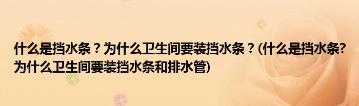 什么是擋水條？為什么衛(wèi)生間要裝擋水條？(什么是擋水條?為什么衛(wèi)生間要裝擋水條和排水管)