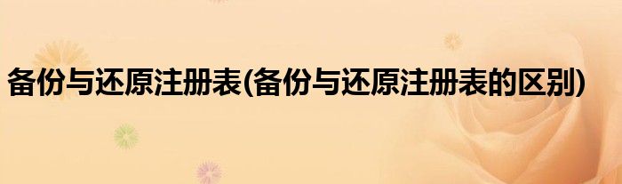 備份與還原注冊表(備份與還原注冊表的區(qū)別)