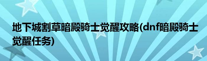 地下城割草暗殿騎士覺醒攻略(dnf暗殿騎士覺醒任務)