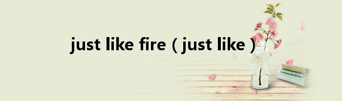 just like fire（just like）