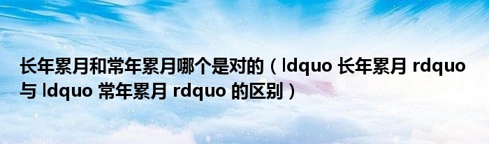 長年累月和常年累月哪個是對的（ldquo 長年累月 rdquo 與 ldquo 常年累月 rdquo 的區(qū)別）