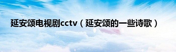 延安頌電視劇cctv（延安頌的一些詩(shī)歌）