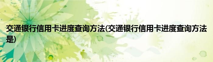 交通銀行信用卡進度查詢方法(交通銀行信用卡進度查詢方法是)