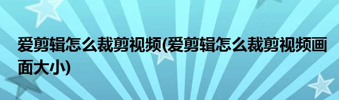 愛(ài)剪輯怎么裁剪視頻(愛(ài)剪輯怎么裁剪視頻畫(huà)面大小)