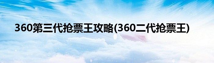 360第三代搶票王攻略(360二代搶票王)