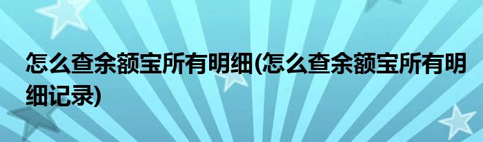 怎么查余額寶所有明細(xì)(怎么查余額寶所有明細(xì)記錄)