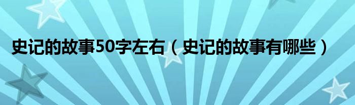 史記的故事50字左右（史記的故事有哪些）