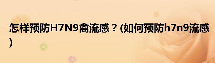 怎樣預(yù)防H7N9禽流感？(如何預(yù)防h7n9流感)