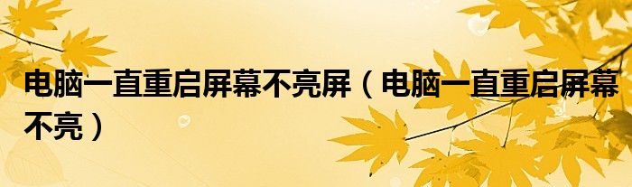 電腦一直重啟屏幕不亮屏（電腦一直重啟屏幕不亮）