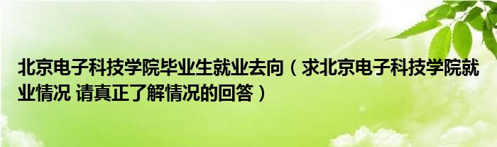 北京電子科技學院畢業(yè)生就業(yè)去向（求北京電子科技學院就業(yè)情況 請真正了解情況的回答）