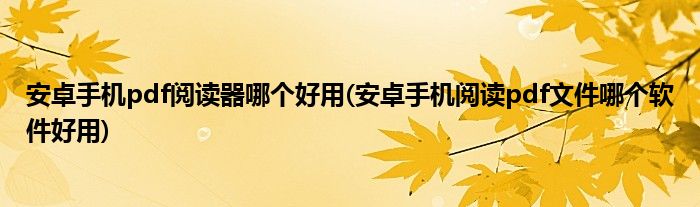 安卓手機(jī)pdf閱讀器哪個(gè)好用(安卓手機(jī)閱讀pdf文件哪個(gè)軟件好用)