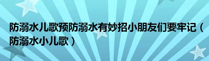 防溺水兒歌預(yù)防溺水有妙招小朋友們要牢記（防溺水小兒歌）