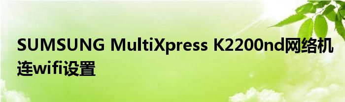 SUMSUNG MultiXpress K2200nd網(wǎng)絡(luò)機(jī)連wifi設(shè)置