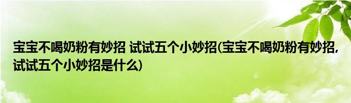 寶寶不喝奶粉有妙招 試試五個(gè)小妙招(寶寶不喝奶粉有妙招,試試五個(gè)小妙招是什么)