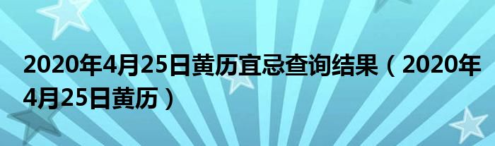 2020年4月25日黃歷宜忌查詢結(jié)果（2020年4月25日黃歷）