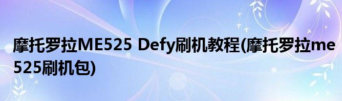 摩托羅拉ME525 Defy刷機(jī)教程(摩托羅拉me525刷機(jī)包)