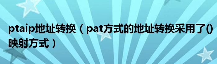 ptaip地址轉(zhuǎn)換（pat方式的地址轉(zhuǎn)換采用了()映射方式）