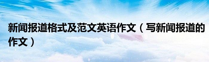 新聞報(bào)道格式及范文英語作文（寫新聞報(bào)道的作文）