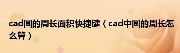 cad圓的周長(zhǎng)面積快捷鍵（cad中圓的周長(zhǎng)怎么算）