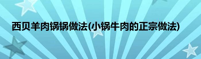 西貝羊肉鍋鍋做法(小鍋牛肉的正宗做法)