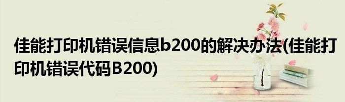 佳能打印機(jī)錯(cuò)誤信息b200的解決辦法(佳能打印機(jī)錯(cuò)誤代碼B200)